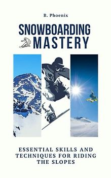 Snowboarding Mastery: Essential Skills and Techniques for riding the slopes