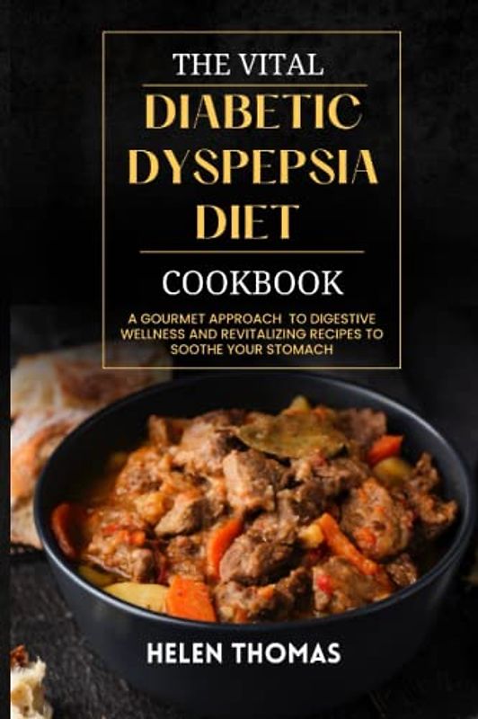 The Vital Diabetic Dyspepsia Diet Cookbook: A Gourmet Approach to Digestive Wellness and Revitalizing Recipes to Soothe your Stomach