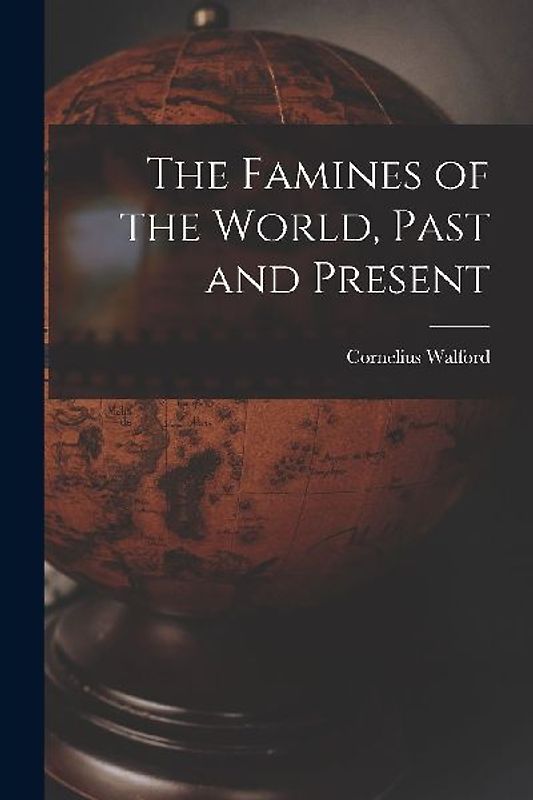 The Famines of the World, Past and Present