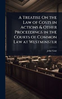 A Treatise On the Law of Costs in Actions & Other Proceedings in the Courts of Common Law at Westminster