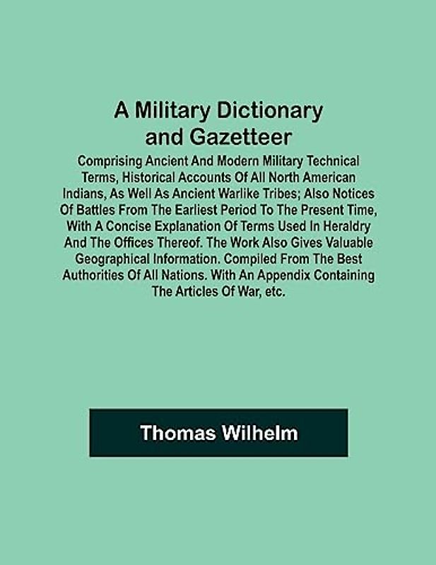 A Military Dictionary and Gazetteer; Comprising ancient and modern military technical terms, historical accounts of all North American Indians, as ... earliest period to the present time, with a