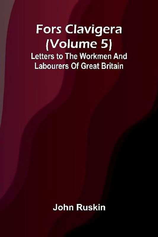 Fors Clavigera (Volume 5); Letters to the workmen and labourers of Great Britain