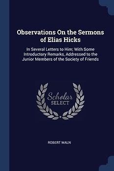 Observations On the Sermons of Elias Hicks: In Several Letters to Him; With Some Introductory Remarks, Addressed to the Junior Members of the Society