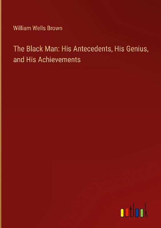 The Black Man: His Antecedents, His Genius, and His Achievements