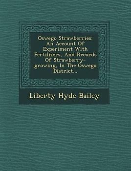 Oswego Strawberries: An Account of Experiment with Fertilizers, and Records of Strawberry-Growing, in the Oswego District...