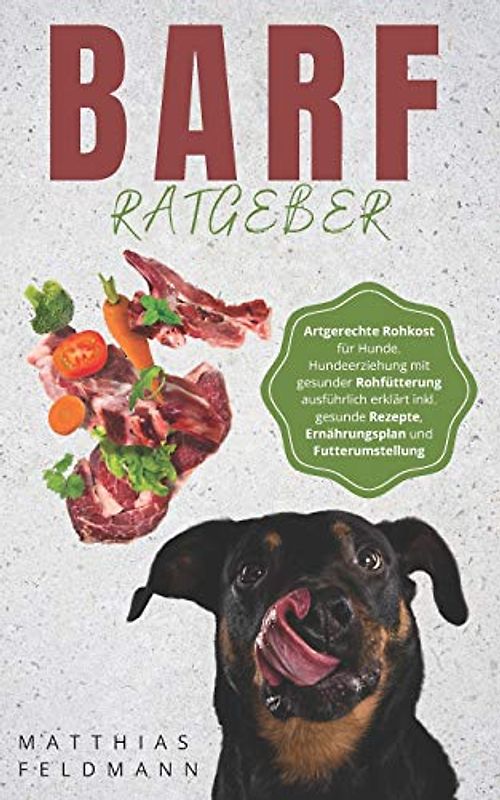 BARF Ratgeber: Artgerechte Rohkost für Hunde. Hundeerziehung mit gesunder Rohfütterung ausführlich erklärt inkl. gesunde Rezepte, Ernährungsplan und Futterumstellung