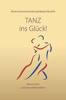 Tanz ins Glück!: Bewusstsein und Gesundheit stärken