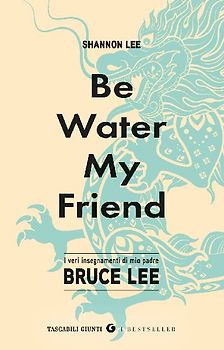 Be water, my friend. I veri insegnamenti di mio padre Bruce Lee