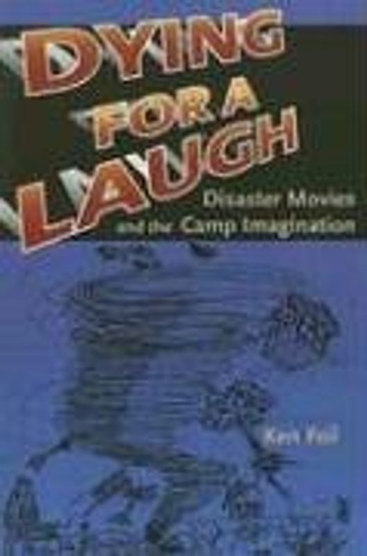 Dying for a Laugh: Disaster Movies & the Camp Imagination: Disaster Movies and the Camp Imagination - Feil, Ken