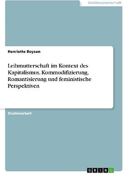 Leihmutterschaft im Kontext des Kapitalismus. Kommodifizierung, Romantisierung und feministische Perspektiven