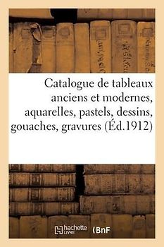 Catalogue de Tableaux Anciens Et Modernes, Aquarelles, Pastels, Dessins, Gouaches
