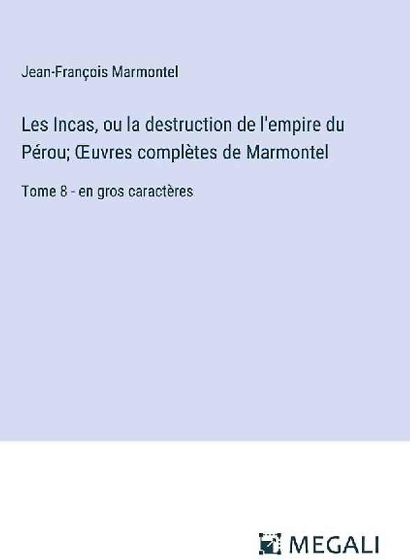 Les Incas, ou la destruction de l'empire du Pérou; ¿uvres complètes de Marmontel