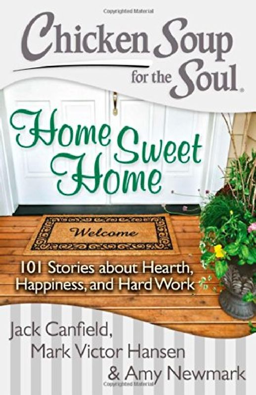 Chicken Soup for the Soul: Home Sweet Home: 101 Stories about Hearth, Happiness, and Hard Work - Canfield, Jack