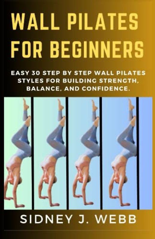Wall Pilates For Beginners: Easy 30 step by step wall pilates styles for Building Strength, Balance, and Confidence.