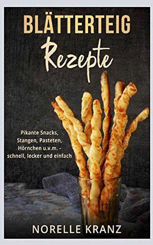 Blätterteig Rezepte: Pikante Snacks, Stangen, Pasteten, Hörnchen uvm. – schnell, lecker und einfach