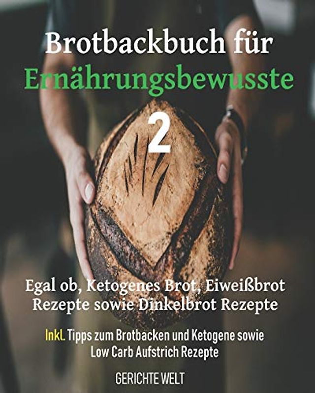 Brotbackbuch für Ernährungsbewusste 2: Egal ob, Ketogenes Brot, Eiweißbrot Rezepte sowie Dinkelbrot Rezepte inkl. Tipps zum Brotbacken und Ketogene sowie Low Carb Aufstrich Rezepte