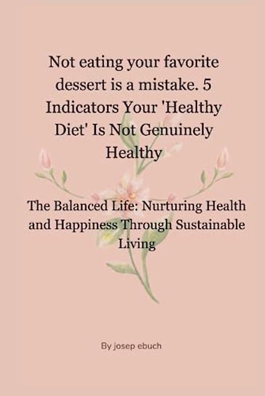 Not eating your favorite dessert is a mistake. 5 Indicators Your 'Healthy Diet' Is Not Genuinely Healthy: The Balanced Life: Nurturing Health and Happiness Through Sustainable Living