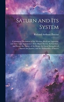 Saturn and Its System: Containing Discussions of the Motions (Real and Apparent) and Telescopic Appearance of the Planet Saturn, Its Satellit
