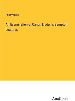 An Examination of Canon Liddon's Bampton Lectures