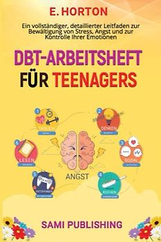 DBT-ARBEITSHEFT FÜR TEENAGER: Ein vollständiger, detaillierter Leitfaden zur Bewältigung von Stress, Angst und zur Kontrolle Ihrer Emotionen