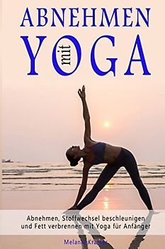 Abnehmen mit Yoga Abnehmen, Stoffwechsel beschleunigen und Fett verbrennen mit Yoga für Anfänger