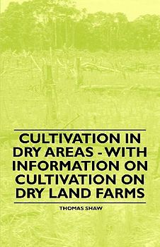 Cultivation in Dry Areas - With Information on Cultivation on Dry Land Farms