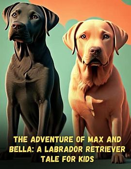 The Adventure of Max and Bella - A Labrador Retriever Tale for Kids: Short Story for kids about Labrador Retriever, Perseverance & Self-Confidence I A Motivational Book For kids I Gift for kids