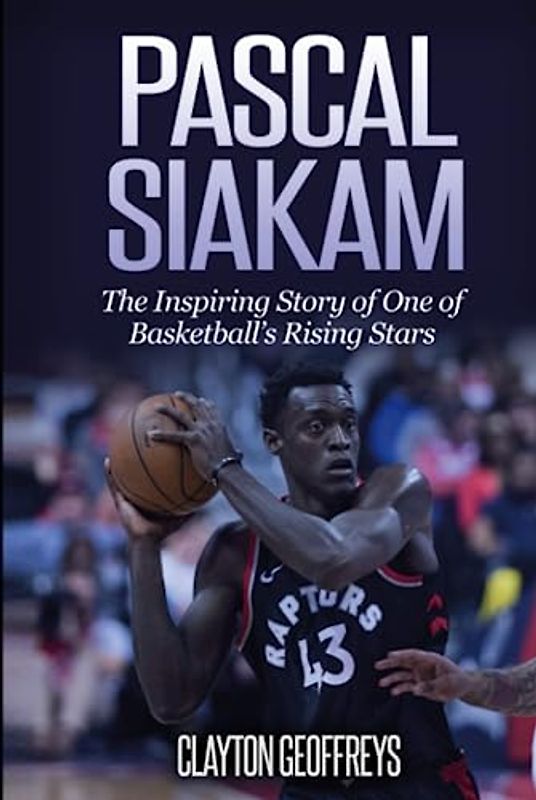 Pascal Siakam: The Inspiring Story of One of Basketball's Rising Stars (Basketball Biography Books)