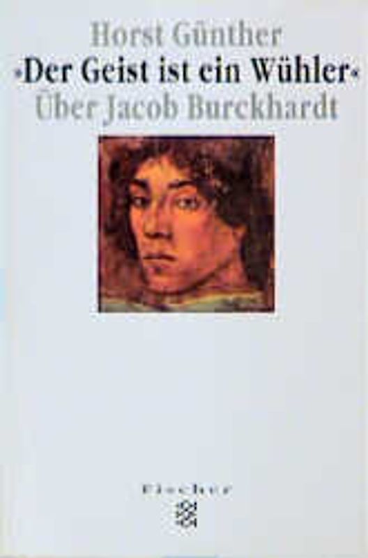 Der Geist ist ein Wühler. Über Jacob Burckhardt