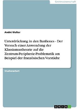 Unterdrückung in den Banlieues - Der Versuch einer Anwendung der Klassismustheorie auf die Zentrum-Peripherie-Problematik am Beispiel der französischen Vorstädte