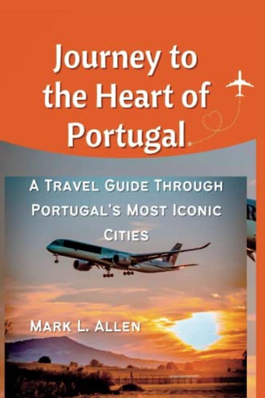 Journey to the Heart of Portugal: A Travel Guide Through Portugal's Most Iconic Cities (Travel & Tour Guide Books)