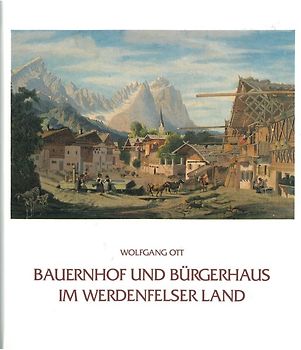 Bauernhof und Bürgerhaus im Werdenfelser Land. Die volkstümlichen Bauweisen im Gebiet der ehemaligen Grafschaft Werdenfels