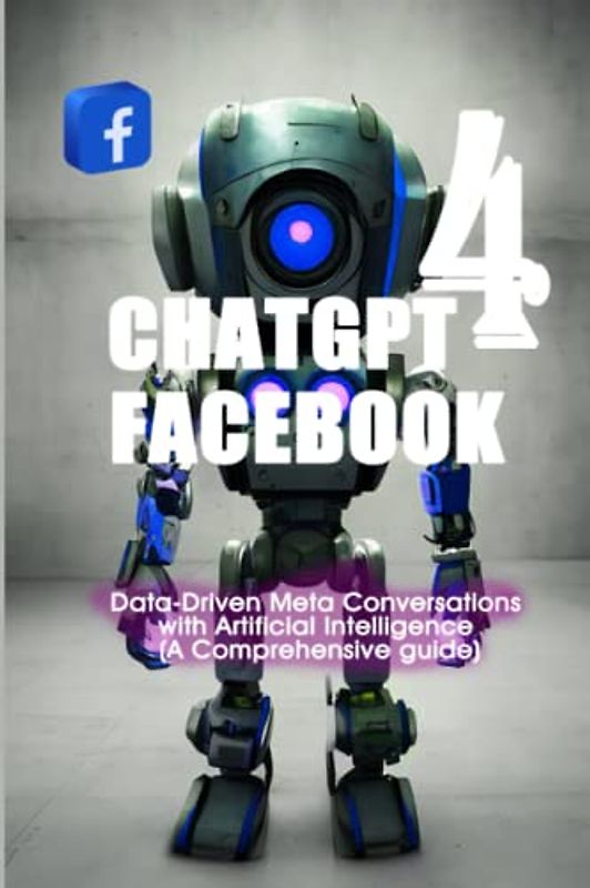 ChatGPT 4 FaceBook: Data-Driven Meta Conversations with Artificial Intelligence (A Comprehensive guide) (CHATGPT 4 SOCIAL MEDIA ( RISE OF AI INTERNET ENTREPRENEURS ), Band 4)