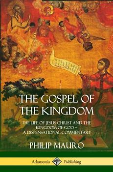 The Gospel of the Kingdom: The Life of Jesus Christ and the Kingdom of God – A Dispensational Commentary