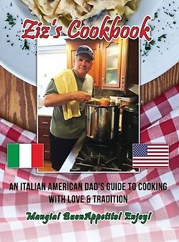 Ziz's Cookbook: An Italian American Dad's Guide to Cooking with Love & Tradition: Mangia! Buon Appetito! Enjoy!