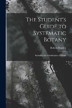 The Student's Guide to Systematic Botany: Including the Classification of Plants
