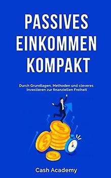 Passives Einkommen kompakt: Durch Grundlagen, Methoden und cleveres Investieren zur finanziellen Freiheit