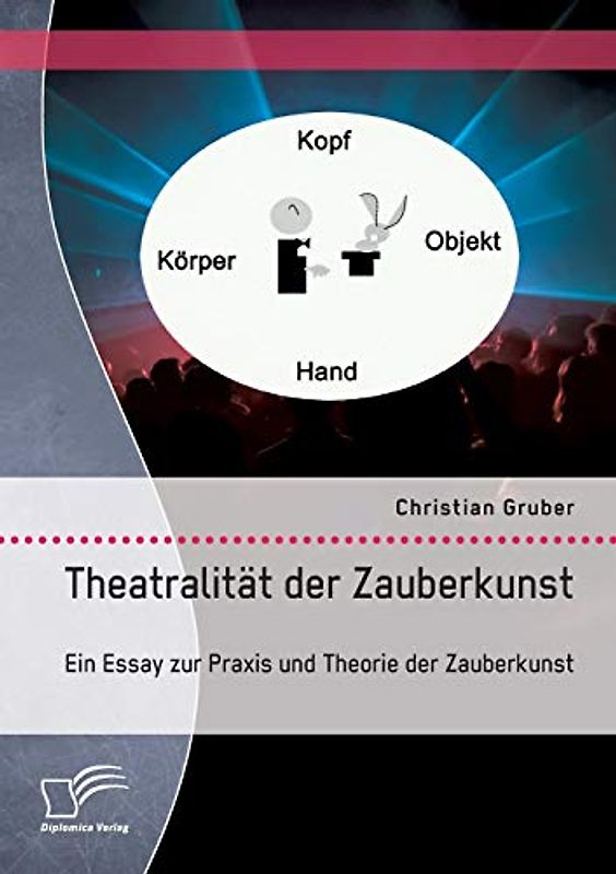 Theatralität der Zauberkunst. Ein Essay zur Praxis und Theorie der Zauberkunst