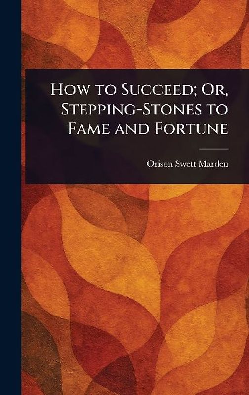 How to Succeed; Or, Stepping-Stones to Fame and Fortune