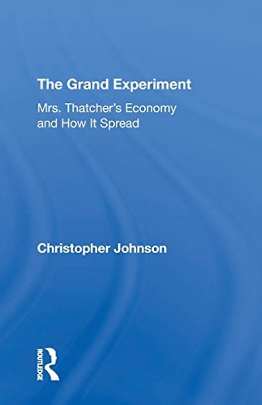 The Grand Experiment: Mrs. Thatcher's Economy and How It Spread