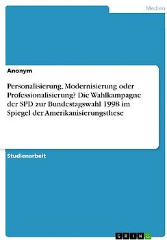 Personalisierung, Modernisierung oder Professionalisierung? Die Wahlkampagne der SPD zur Bundestagswahl 1998 im Spiegel der Amerikanisierungsthese