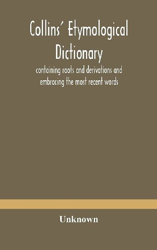 Collins' Etymological Dictionary, Containing Roots And Derivations And Embracing The Most Recent Words