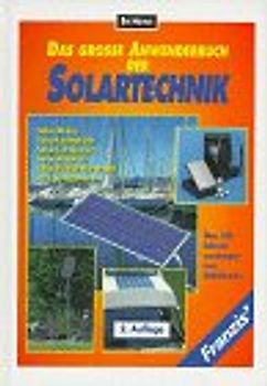 Das grosse Anwenderbuch der Solartechnik. Solar-Akkus, Solar-Ladegeräte, Solar-Lichtquellen, Solar-Antriebe, Solar-Kühleinrichtungen zum Selberbauen