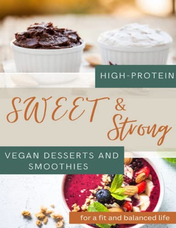 Sweet and strong: High-protein vegan desserts and smoothies for a fit and balanced life