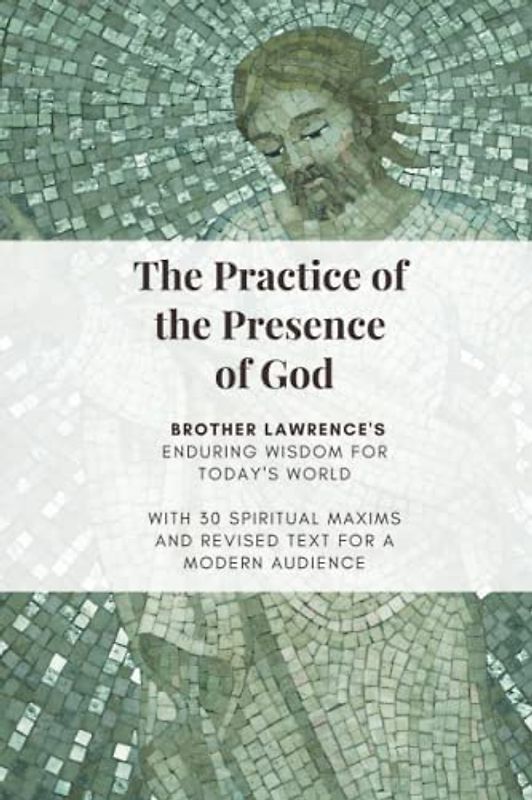 The Practice of the Presence of God: ENDURING WISDOM FOR TODAY'S WORLD, WITH 30 SPIRITUAL MAXIMS AND REVISED TEXT FOR A MODERN AUDIENCE