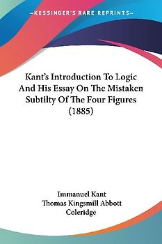 Kant's Introduction To Logic And His Essay On The Mistaken Subtilty Of The Four Figures (1885)