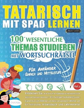 TATARISCH MIT SPAß LERNEN - FÜR ANFÄNGER: EINFACH UND MITTELSTUFE – 100 WESENTLICHE THEMAS STUDIEREN MIT WORTSUCHRÄTSEL - VOL.1: Entdecken Sie, wie ... aktiv verbessern können!