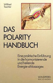Das Polarity-Handbuch. Eine praktische Einführung in die harmonisierende und heilende Energie-"Massage"