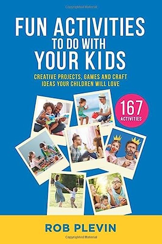 Fun Activities To Do With Your Kids: 167 Creative Projects, Games and Craft Ideas Your Children Will Love