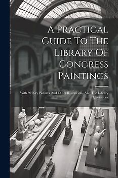 A Practical Guide To The Library Of Congress Paintings: With 92 Key Pictures And Other Illustrations And The Library Quotations